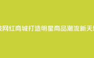 风云科技网红商城：打造明星商品潮流新天地