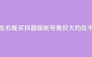 抖音50级卖号5千左右能买 - 抖音50级账号售价大约在5千元左右。