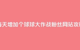 每天增加20个球球大作战粉丝，网站SEO攻略