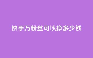 快手11万粉丝可以挣多少钱 - 如何利用11万粉丝在快手赚取收益！