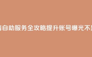 抖音自助服务全攻略 提升账号曝光不是梦