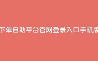 qq下单自助平台官网登录入口手机版 - 手机端QQ下单自助平台官网登录入口新版链接。