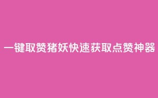 ks一键取赞猪妖：快速获取点赞神器