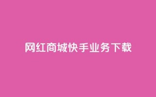 网红商城快手业务下载,子潇网络下单的订单 - 快手24小时业务平台 - dy评论业务商城