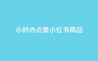 24小时内点赞小红书商品,快速下单平台