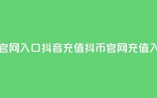 抖音充值抖币官网入口(抖音充值抖币官网 - 充值入口直达)