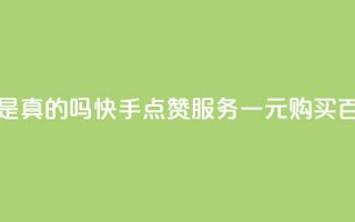 快手一块钱一百个赞是真的吗 - 快手点赞服务一元购买百个到底靠谱吗！