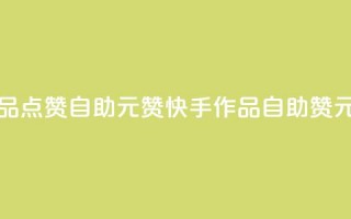 快手作品点赞自助1元100赞(快手作品自助100赞1元)