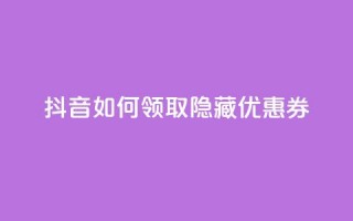 抖音如何领取隐藏优惠券,ks免费业务平台软件 - 王者荣耀买赞不会封号吗 - 快手点赞1元100个赞wx支付