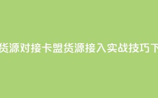 卡盟货源对接 - 卡盟货源接入实战技巧!