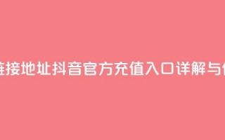 抖音充值官方链接地址 - 抖音官方充值入口详解与使用指南~