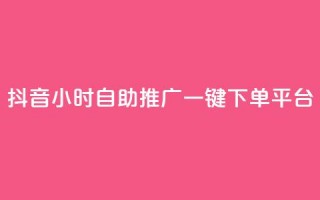 抖音24小时自助推广一键下单平台