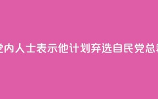 岸田文雄向党内人士表示，他计划弃选自民党总裁，将辞任首相