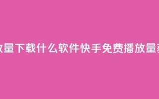 快手免费播放量下载什么软件(快手免费播放量获取推荐软件)