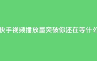 快手视频播放量突破10000，你还在等什么？