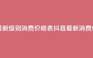 抖音最新级别消费价格表(抖音最新消费价格表-全新级别揭示)