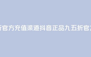 抖音85折官方充值渠道(抖音正品九五折官方充值)