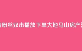 抖音粉丝双击播放下单0.01大地马山房产活动,抖音怎么刷fen si - 1元秒一万赞抖音 - qq空间说说赞极速自助下单