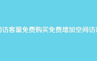 qq空间访客量免费购买(免费增加QQ空间访客量)