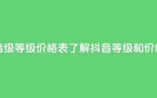 抖音1到60级价格表 - 抖音1-60级等级价格表：了解抖音等级和价格的完整指南~