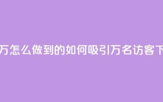 qq访客2万怎么做到的(如何吸引2万名QQ访客)