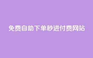 免费自助下单秒进付费网站 - 自助下单免费迅速付费网站!