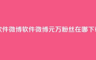 一元1w粉软件微博 - 软件微博1元1万粉丝在哪下载？!