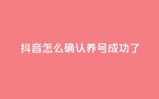 抖音怎么确认养号成功了 - 如何判断抖音养号是否成功！