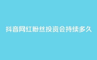 抖音网红粉丝投资会持续多久？