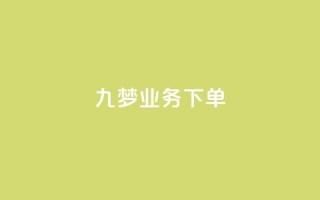 九梦业务下单 - 九梦业务下单攻略！