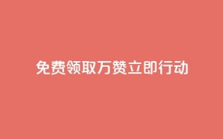 免费领取10万赞，立即行动！