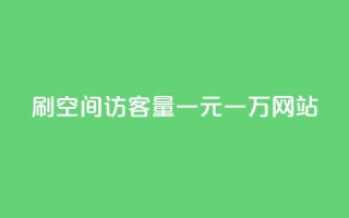 刷空间访客量一元一万网站 - 刷网站流量一元一万，轻松实现空间访客倍增!