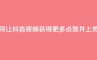 如何让抖音视频获得更多点赞并上热门？