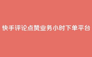 快手评论点赞业务24小时下单平台 - 快手评论点赞业务全新24小时下单平台上线~