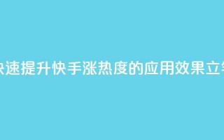 快手涨热度app - 快速提升快手涨热度的应用，效果立竿见影~