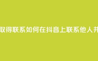 抖音怎么与对方取得联系 - 如何在抖音上联系他人并建立沟通~