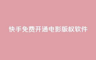 快手免费开通电影版权软件 - 快手推出免费电影版权软件开放通道~