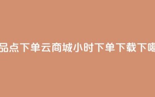 作品点下单 - 云商城24小时下单下载