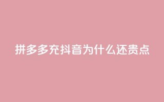 拼多多充抖音为什么还贵点 - 拼多多在抖音平台上定价高，究竟为何？~