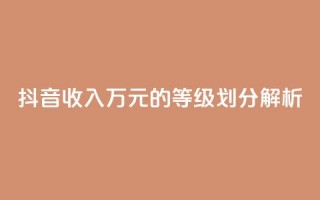 抖音收入50万元的等级划分解析