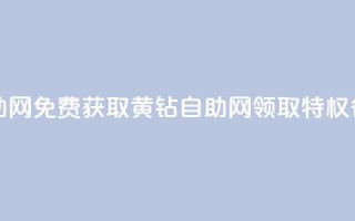 免费领取qq黄钻自助网 - 免费获取QQ黄钻自助网：领取特权省钱又方便~