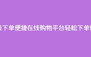 云商城-在线下单 - 便捷在线购物平台-轻松下单购物~