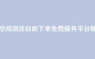 免费业务自助下单网站qq空间浏览 - 自助下单免费服务平台畅享qq空间浏览体验~