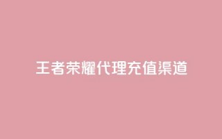 王者荣耀代理充值渠道 - 王者荣耀代理充值途径解析与攻略！