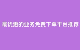 最优惠的KS业务免费下单平台推荐