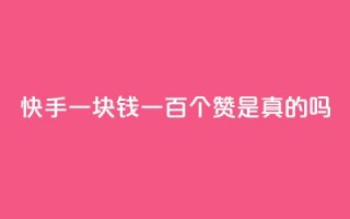 快手一块钱一百个赞是真的吗,快手点赞官网微信 - 快手播放量一万有多少收益 - dy业务下单24小时最低价