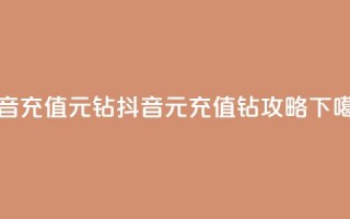 抖音充值1元10钻 - 抖音1元充值10钻攻略!