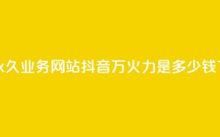 qq会员永久业务网站 - 抖音4万火力是多少钱