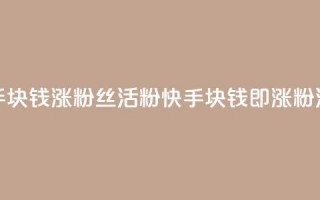 快手1块钱涨10000粉丝活粉(快手1块钱即涨10000粉活粉)