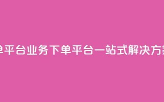 ks业务下单平台 - KS业务下单平台：一站式解决方案。